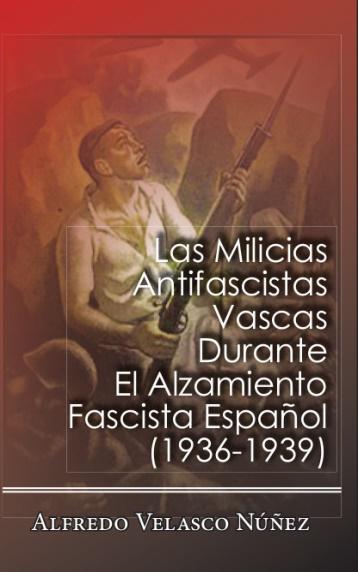 Lee más sobre el artículo Reseña del libro «Las milicias antifascistas vascas durante el alzamiento fascista español (1936-1939)». Alfredo Velasco Núñez.